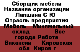 Сборщик мебели › Название организации ­ Лапшина С.Ю. › Отрасль предприятия ­ Мебель › Минимальный оклад ­ 20 000 - Все города Работа » Вакансии   . Кировская обл.,Киров г.